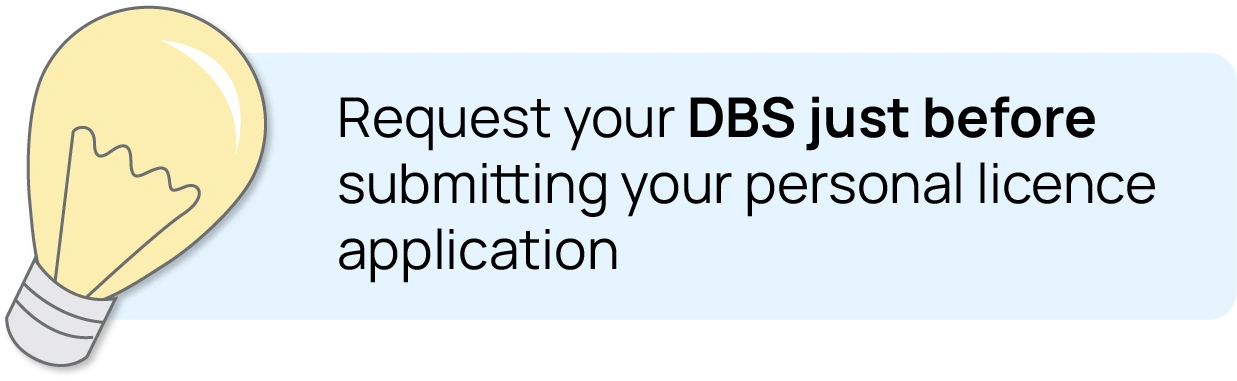 When applying for a personal license, always ensure your DBS check is within a 30-day period of your application.